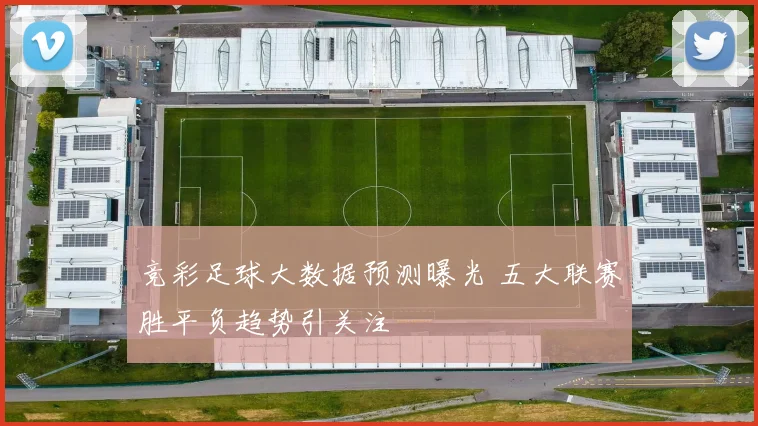 竞彩足球大数据预测曝光 五大联赛胜平负趋势引关注