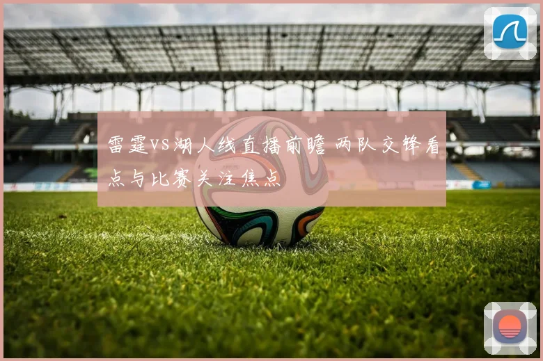 雷霆vs湖人线直播前瞻 两队交锋看点与比赛关注焦点