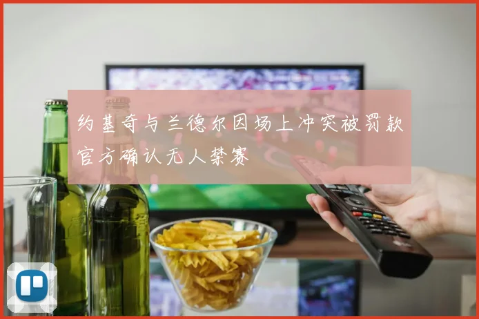 约基奇与兰德尔因场上冲突被罚款官方确认无人禁赛