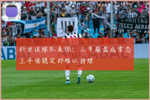 科尔谈球队表现：三节崩盘成常态上半场稳定却难以持续