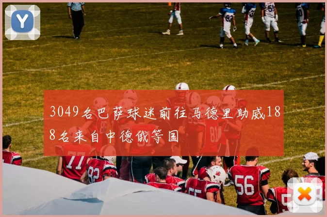 3049名巴萨球迷前往马德里助威188名来自中德俄等国