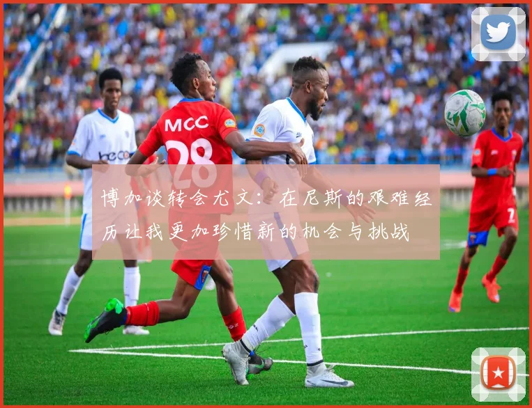 博加谈转会尤文：在尼斯的艰难经历让我更加珍惜新的机会与挑战