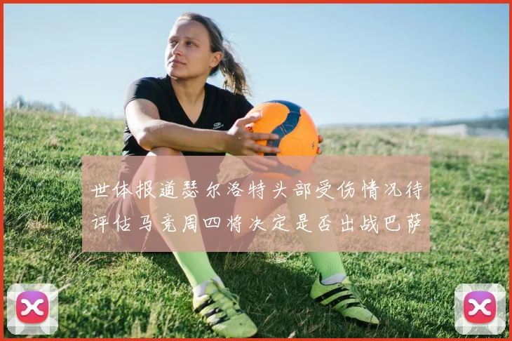 世体报道瑟尔洛特头部受伤情况待评估马竞周四将决定是否出战巴萨