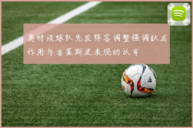 奥特谈球队先发阵容调整强调狄龙作用与吉莱斯皮表现的认可